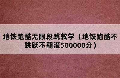 地铁跑酷无限段跳教学（地铁跑酷不跳跃不翻滚500000分）