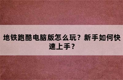 地铁跑酷电脑版怎么玩？新手如何快速上手？