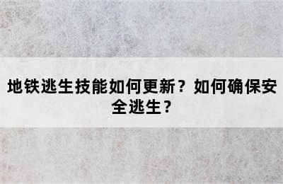 地铁逃生技能如何更新？如何确保安全逃生？