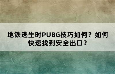 地铁逃生时PUBG技巧如何？如何快速找到安全出口？