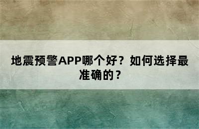 地震预警APP哪个好？如何选择最准确的？