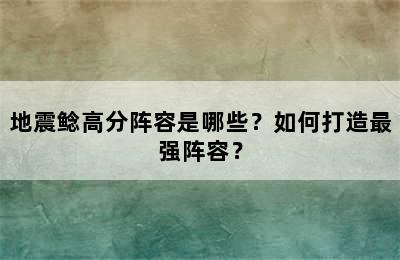 地震鲶高分阵容是哪些？如何打造最强阵容？