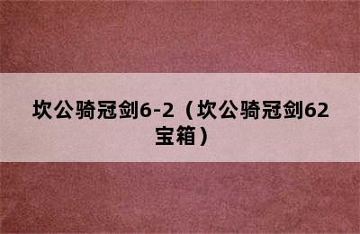 坎公骑冠剑6-2（坎公骑冠剑62宝箱）