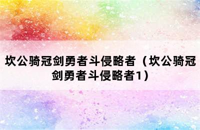 坎公骑冠剑勇者斗侵略者（坎公骑冠剑勇者斗侵略者1）