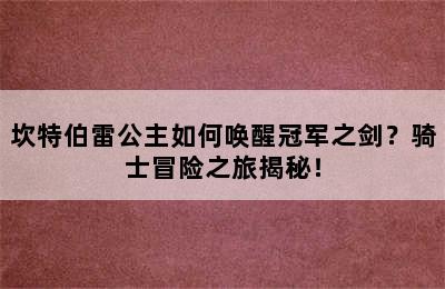 坎特伯雷公主如何唤醒冠军之剑？骑士冒险之旅揭秘！