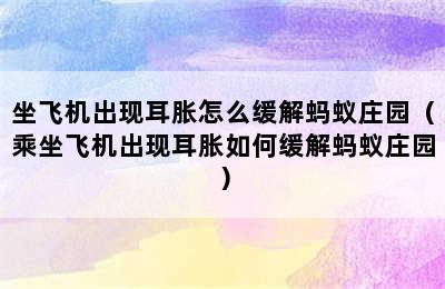 坐飞机出现耳胀怎么缓解蚂蚁庄园（乘坐飞机出现耳胀如何缓解蚂蚁庄园）