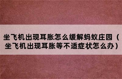 坐飞机出现耳胀怎么缓解蚂蚁庄园（坐飞机出现耳胀等不适症状怎么办）