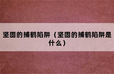 坚固的捕鹤陷阱（坚固的捕鹤陷阱是什么）