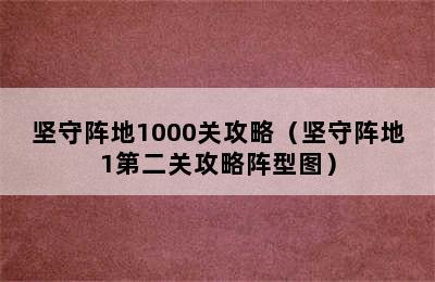 坚守阵地1000关攻略（坚守阵地1第二关攻略阵型图）