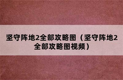 坚守阵地2全部攻略图（坚守阵地2全部攻略图视频）