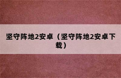 坚守阵地2安卓（坚守阵地2安卓下载）