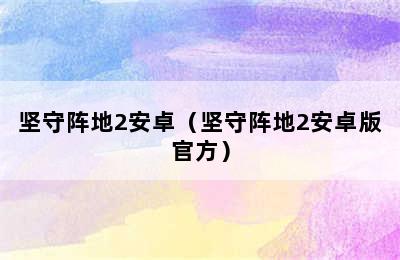 坚守阵地2安卓（坚守阵地2安卓版官方）