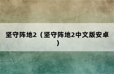 坚守阵地2（坚守阵地2中文版安卓）