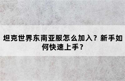 坦克世界东南亚服怎么加入？新手如何快速上手？