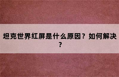 坦克世界红屏是什么原因？如何解决？