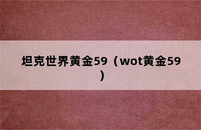 坦克世界黄金59（wot黄金59）