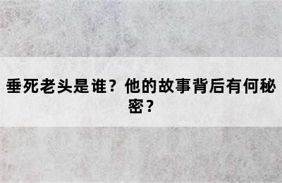 垂死老头是谁？他的故事背后有何秘密？