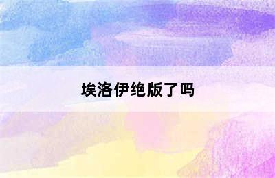 埃洛伊绝版了吗