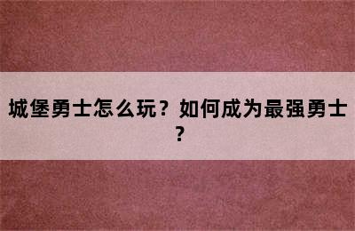 城堡勇士怎么玩？如何成为最强勇士？