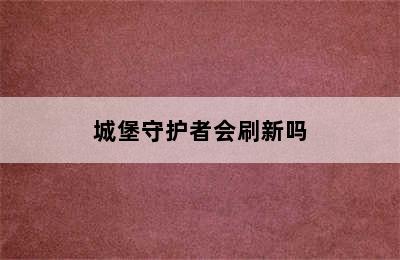 城堡守护者会刷新吗