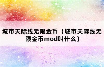 城市天际线无限金币（城市天际线无限金币mod叫什么）