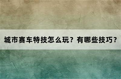 城市赛车特技怎么玩？有哪些技巧？