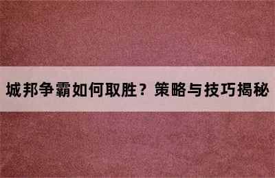 城邦争霸如何取胜？策略与技巧揭秘