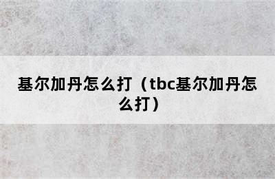 基尔加丹怎么打（tbc基尔加丹怎么打）