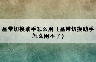 基带切换助手怎么用（基带切换助手怎么用不了）