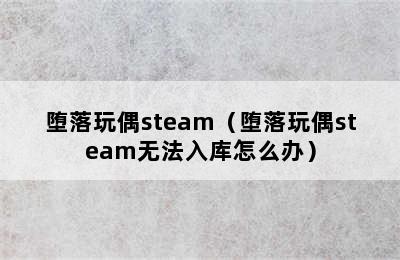 堕落玩偶steam（堕落玩偶steam无法入库怎么办）