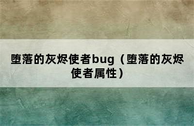 堕落的灰烬使者bug（堕落的灰烬使者属性）