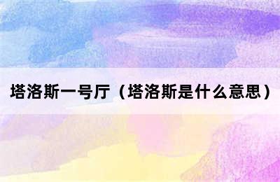 塔洛斯一号厅（塔洛斯是什么意思）