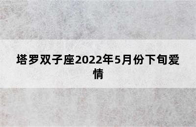 塔罗双子座2022年5月份下旬爱情