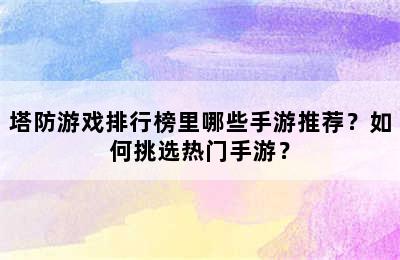 塔防游戏排行榜里哪些手游推荐？如何挑选热门手游？