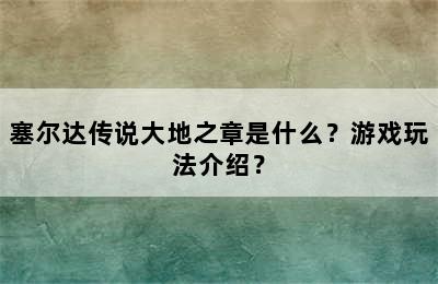 塞尔达传说大地之章是什么？游戏玩法介绍？