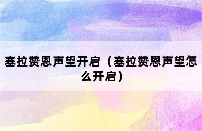 塞拉赞恩声望开启（塞拉赞恩声望怎么开启）