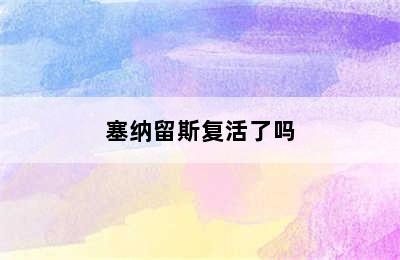 塞纳留斯复活了吗