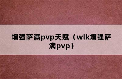 增强萨满pvp天赋（wlk增强萨满pvp）