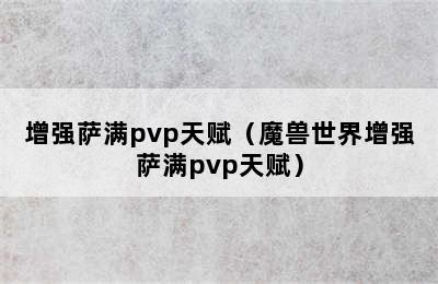 增强萨满pvp天赋（魔兽世界增强萨满pvp天赋）