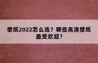 壁纸2022怎么选？哪些高清壁纸最受欢迎？