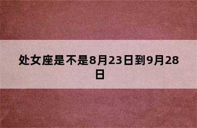 处女座是不是8月23日到9月28日