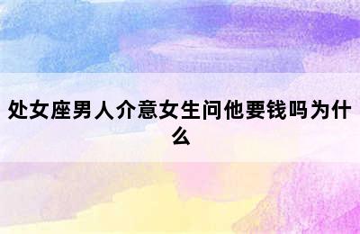 处女座男人介意女生问他要钱吗为什么