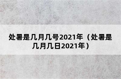 处暑是几月几号2021年（处暑是几月几日2021年）