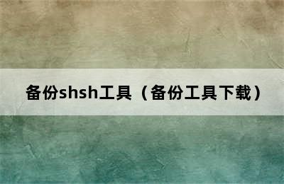 备份shsh工具（备份工具下载）