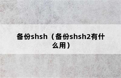 备份shsh（备份shsh2有什么用）