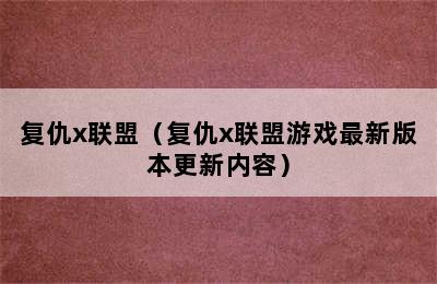 复仇x联盟（复仇x联盟游戏最新版本更新内容）