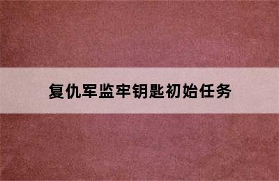 复仇军监牢钥匙初始任务