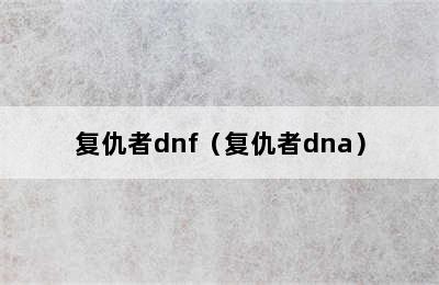 复仇者dnf（复仇者dna）