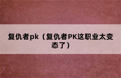 复仇者pk（复仇者PK这职业太变态了）