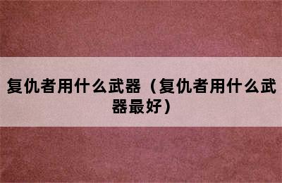 复仇者用什么武器（复仇者用什么武器最好）